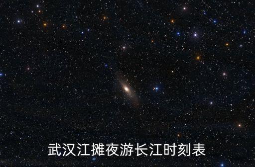武漢江攤夜游長(zhǎng)江時(shí)刻表