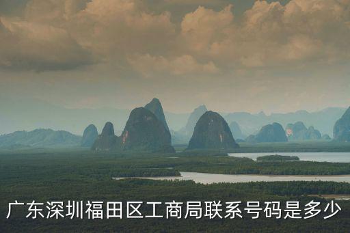 廣東深圳福田區工商局聯系號碼是多少