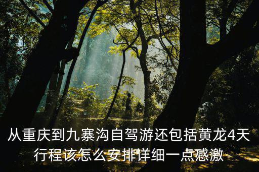 從重慶到九寨溝自駕游還包括黃龍4天行程該怎么安排詳細一點感激