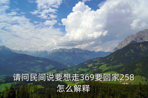 請(qǐng)問民間說要想走369要回家258怎么解釋