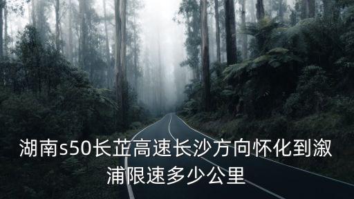 湖南s50長芷高速長沙方向懷化到溆浦限速多少公里