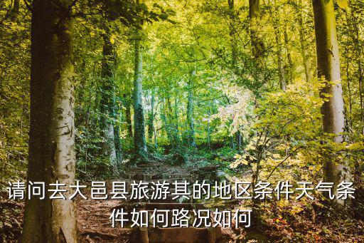 請問去大邑縣旅游其的地區條件天氣條件如何路況如何