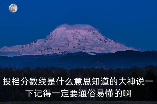 投檔分?jǐn)?shù)線是什么意思知道的大神說一下記得一定要通俗易懂的啊