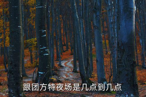 跟團方特夜場是幾點到幾點
