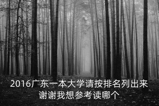 廣東一本大學排名，2016廣東一本大學請按排名列出來謝謝我想參考讀哪個