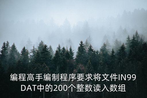 編程高手編制程序要求將文件IN99DAT中的200個整數讀入數組