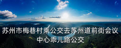 蘇州市梅巷村乘公交去蘇州道前街會議中心乖兒路公交