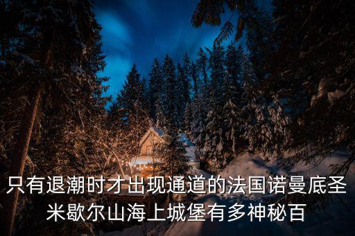 只有退潮時才出現(xiàn)通道的法國諾曼底圣米歇爾山海上城堡有多神秘百
