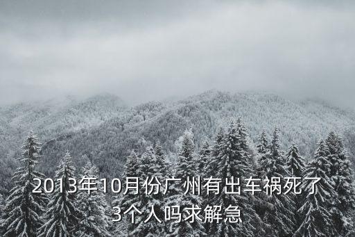 2013年10月份廣州有出車禍死了3個(gè)人嗎求解急