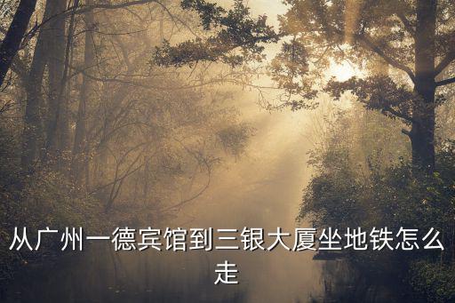 從廣州一德賓館到三銀大廈坐地鐵怎么走