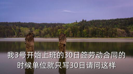 我3號開始上班的30日簽勞動合同的時候單位就只寫30日請問這樣