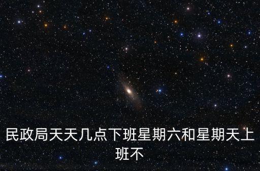 民政局天天幾點下班星期六和星期天上班不