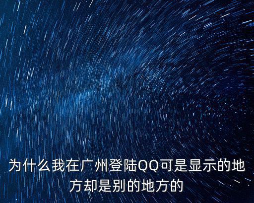 廣州qq，QQ為什么被在廣東廣州登錄