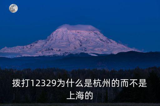撥打12329為什么是杭州的而不是上海的