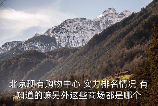 北京現有購物中心 實力排名情況 有知道的嘛另外這些商場都是哪個