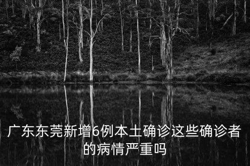 廣東東莞新增6例本土確診這些確診者的病情嚴重嗎