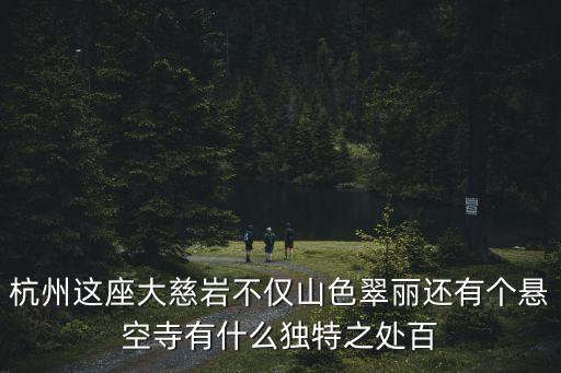 杭州這座大慈巖不僅山色翠麗還有個懸空寺有什么獨特之處百