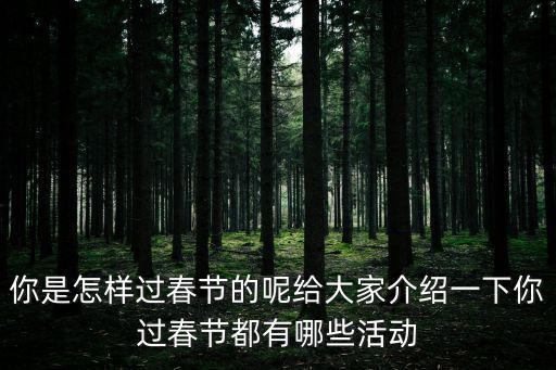 你是怎樣過春節的呢給大家介紹一下你過春節都有哪些活動