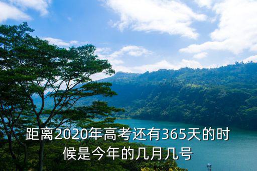 距離2020年高考還有365天的時候是今年的幾月幾號