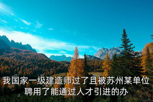 我國家一級建造師過了且被蘇州某單位聘用了能通過人才引進的辦