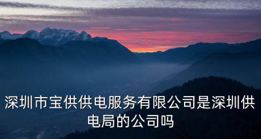 深圳市供電局，深圳市寶供供電服務有限公司是深圳供電局的公司嗎