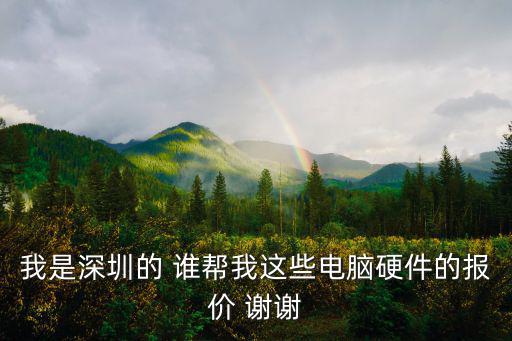 我是深圳的 誰幫我這些電腦硬件的報價 謝謝