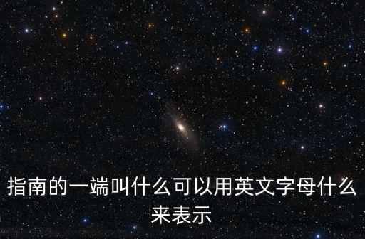 指南的一端叫什么可以用英文字母什么來表示