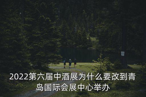 2022第六屆中酒展為什么要改到青島國際會展中心舉辦