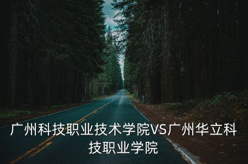 廣州科技職業技術學院VS廣州華立科技職業學院