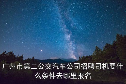 廣州市第二公交汽車公司招聘司機要什么條件去哪里報名