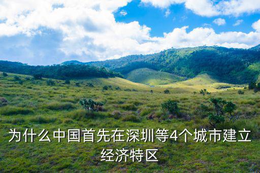 深圳經濟特區，為什么中國首先在深圳等4個城市建立經濟特區