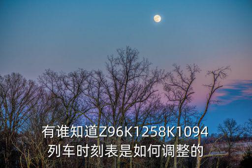 有誰知道Z96K1258K1094列車時刻表是如何調整的