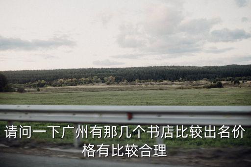 請問一下廣州有那幾個書店比較出名價格有比較合理