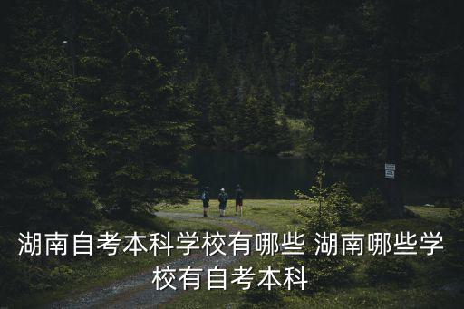 湖南自考本科學校有哪些 湖南哪些學校有自考本科