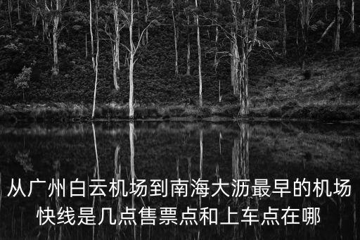 從廣州白云機場到南海大瀝最早的機場快線是幾點售票點和上車點在哪