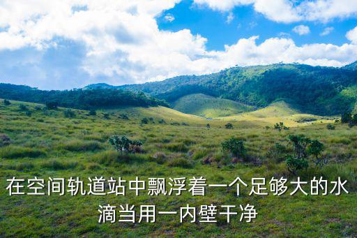 在空間軌道站中飄浮著一個(gè)足夠大的水滴當(dāng)用一內(nèi)壁干凈