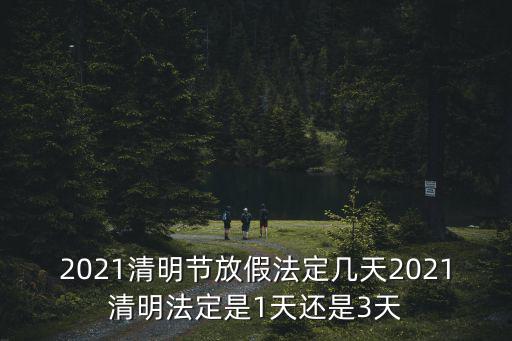 2021清明節(jié)放假法定幾天2021清明法定是1天還是3天