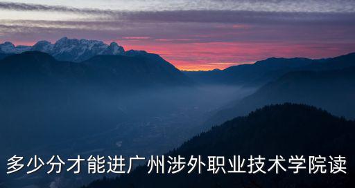 廣州涉外，多少分才能進廣州涉外職業技術學院讀