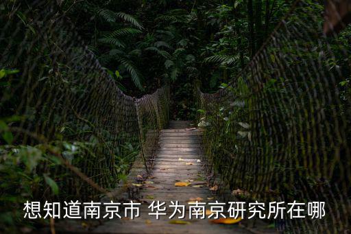 想知道南京市 華為南京研究所在哪