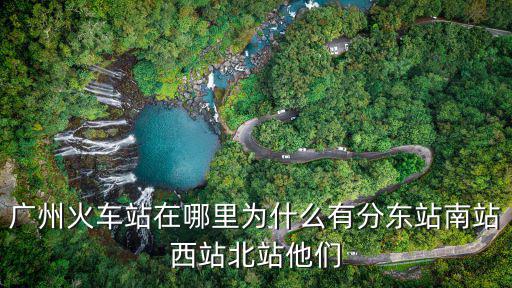 廣州火車站在哪里為什么有分東站南站西站北站他們
