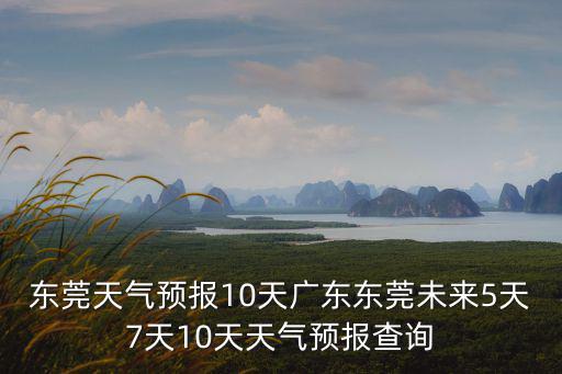 東莞天氣預報10天廣東東莞未來5天7天10天天氣預報查詢