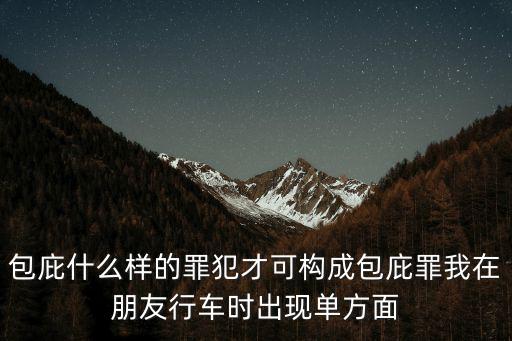 包庇罪的構成要件，怎樣構成包庇罪一般在刑法上怎樣判處