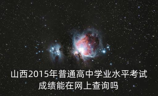山西2015年普通高中學(xué)業(yè)水平考試成績能在網(wǎng)上查詢嗎