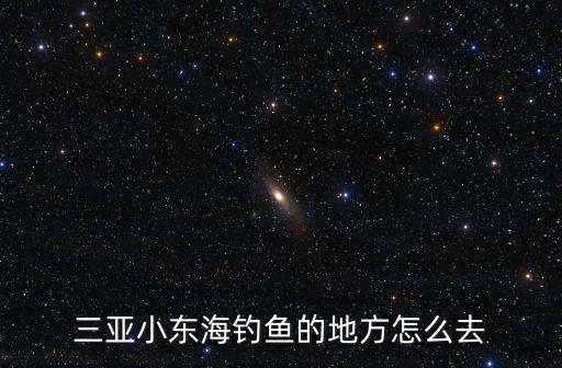 三亞小東海釣魚的地方怎么去