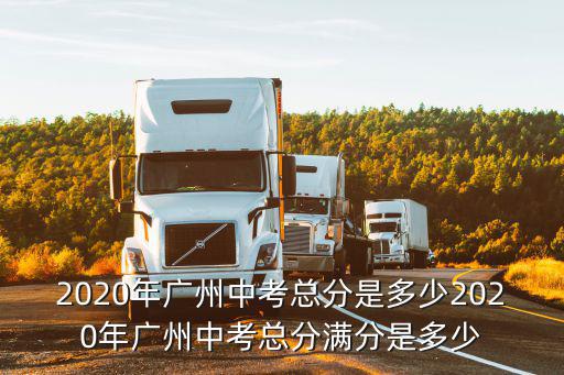 2020年廣州中考總分是多少2020年廣州中考總分滿分是多少