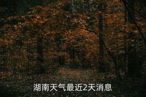 湖南天氣最近2天消息