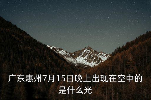 廣東惠州7月15日晚上出現在空中的是什么光