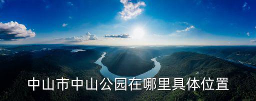 中山市中山公園在哪里具體位置