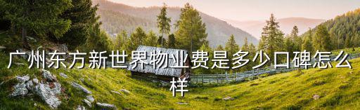 廣州東方新世界物業(yè)費(fèi)是多少口碑怎么樣