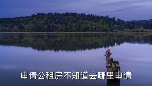 申請(qǐng)公租房不知道去哪里申請(qǐng)